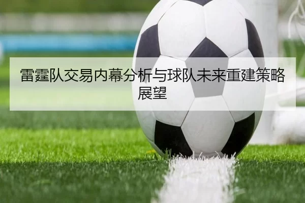 雷霆队交易内幕分析与球队未来重建策略展望