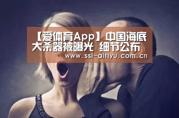 【爱体育App】中国海底大杀器被曝光 细节公布令国人振奋!(图2) 爱体育App